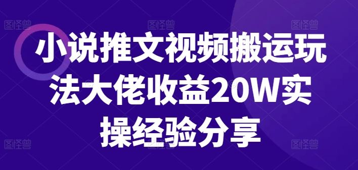 小说推文视频搬运玩法大佬收益20W实操经验分享-七哥资源网 - 全网最全创业项目资源