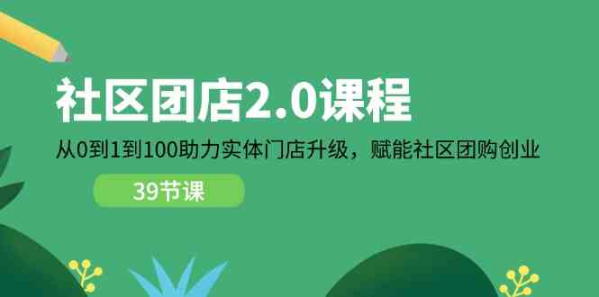社区团店2.0课程，从0到1到100助力实体门店升级，赋能社区团购创业-七哥资源网 - 全网最全创业项目资源