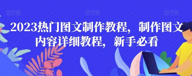 2023热门图文制作教程，制作图文内容详细教程，新手必看-七哥资源网 - 全网最全创业项目资源