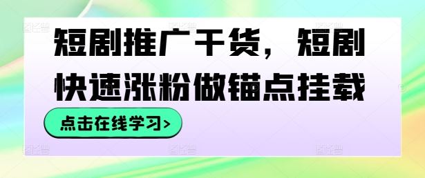 短剧推广干货，短剧快速涨粉做锚点挂载-七哥资源网 - 全网最全创业项目资源