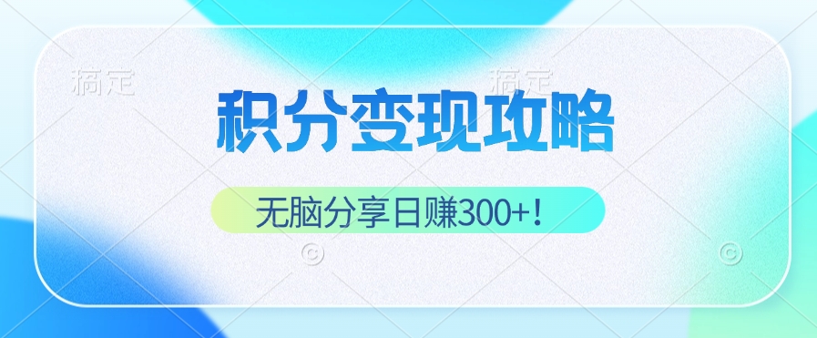 （12781期）积分变现攻略 带你实现稳健睡后收入，只需无脑分享日赚300+-七哥资源网 - 全网最全创业项目资源