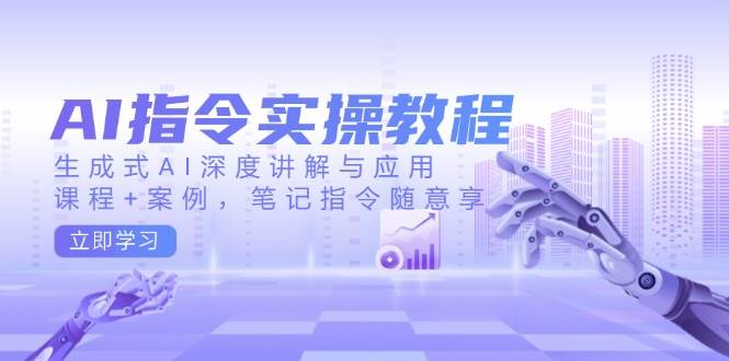 （14097期）AI指令实操教程，生成式AI深度讲解与应用，课程+案例，笔记指令随意享-七哥资源网 - 全网最全创业项目资源