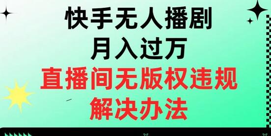 快手无人播剧月入过万，直播间无版权违规的解决办法-七哥资源网 - 全网最全创业项目资源
