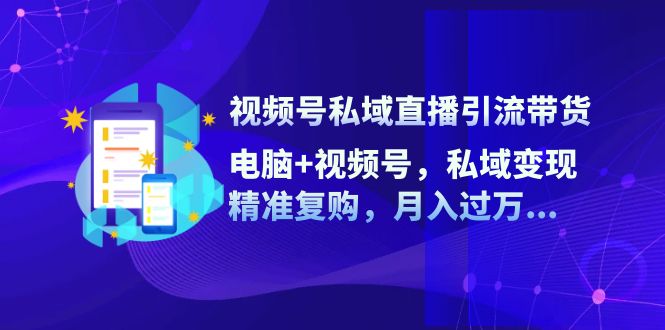 （12249期）视频号私域直播引流带货：电脑+视频号，私域变现，精准复购，月入过万…-七哥资源网 - 全网最全创业项目资源
