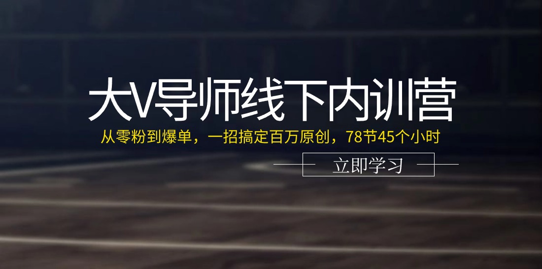 大V导师线下内训营：从零粉到爆单，一招搞定百万原创（78节45个小时）-七哥资源网 - 全网最全创业项目资源