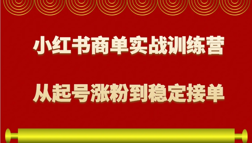 小红书商单实战训练营，从0到1教你如何变现，从起号涨粉到稳定接单，适合新手-七哥资源网 - 全网最全创业项目资源