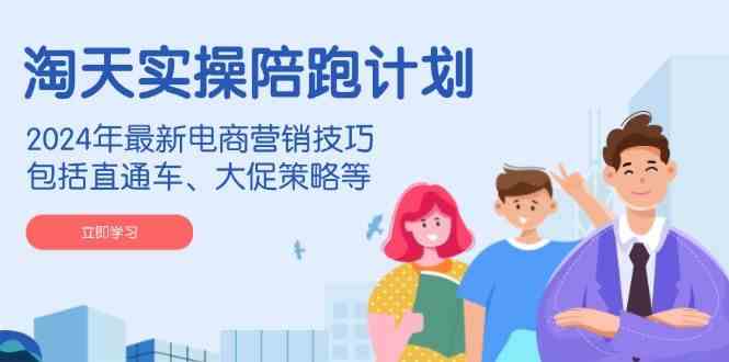 淘天实操陪跑计划，2024年最新电商营销技巧，包括直通车、大促策略等-七哥资源网 - 全网最全创业项目资源