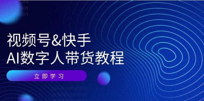 （12470期）视频号&快手-AI数字人带货教程：认知、技术、运营、拓展与资源变现-七哥资源网 - 全网最全创业项目资源