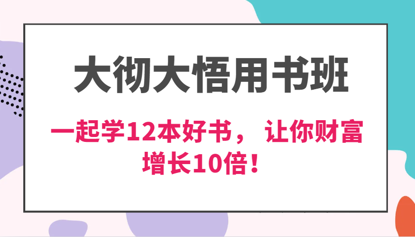 大彻大悟用书班，价值N万的课，一起学12本好书， 交付力创新提高3倍，财富增长10倍！-七哥资源网 - 全网最全创业项目资源