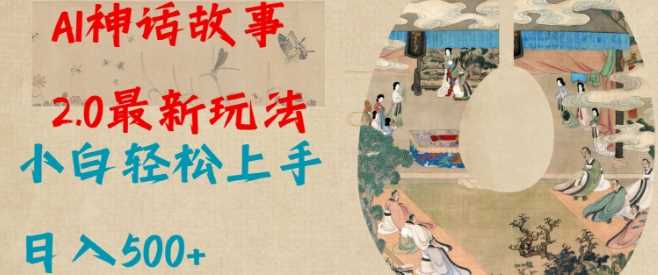 Al神话故事2.0最新玩法，小白轻松上手，日入多张-七哥资源网 - 全网最全创业项目资源