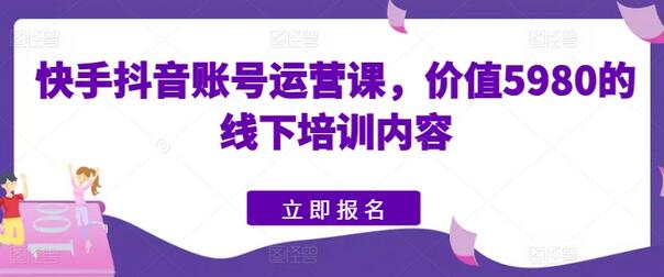 快手抖音账号运营课，价值5980的线下培训内容-七哥资源网 - 全网最全创业项目资源