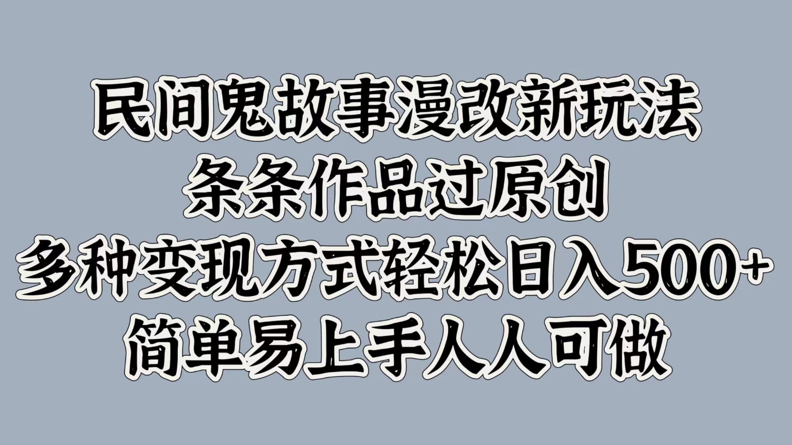 民间鬼故事漫改新玩法，条条作品过原创，多种变现方式轻松日入500+简单易上手人人可做-七哥资源网 - 全网最全创业项目资源