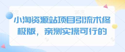 小淘资源站项目引流术终极版，亲测实操可行的-七哥资源网 - 全网最全创业项目资源