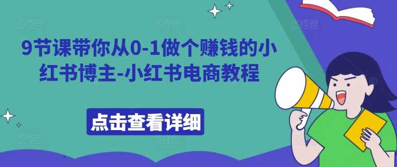 9节课带你从0-1做个赚钱的小红书博主-小红书电商教程-七哥资源网 - 全网最全创业项目资源