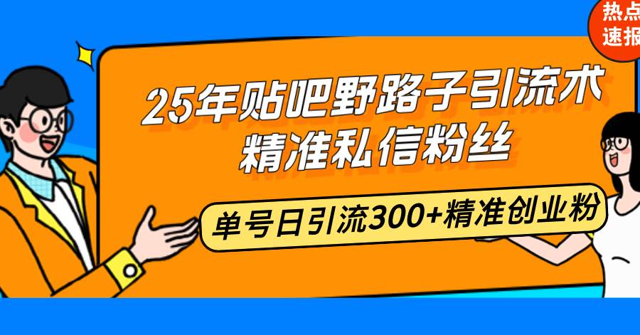 （14082期）25年贴吧野路子引流术，精准私信粉丝，单号日引流300+精准创业粉-七哥资源网 - 全网最全创业项目资源