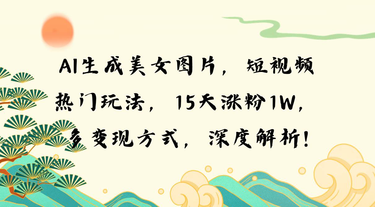 （13581期）AI生成美女图片，短视频热门玩法，15天涨粉1W，多变现方式，深度解析!-七哥资源网 - 全网最全创业项目资源