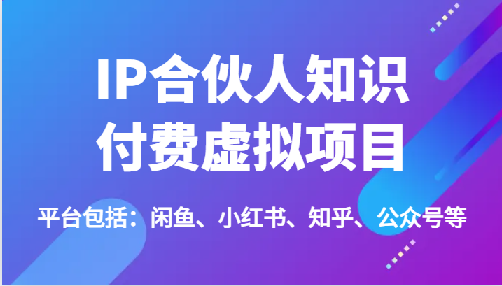 IP合伙人知识付费虚拟项目，包括：闲鱼、小红书、知乎、公众号等（51节）-七哥资源网 - 全网最全创业项目资源