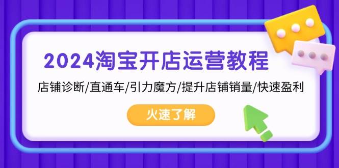 （13300期）2024淘宝开店运营教程：店铺诊断/直通车/引力魔方/提升店铺销量/快速盈利-七哥资源网 - 全网最全创业项目资源