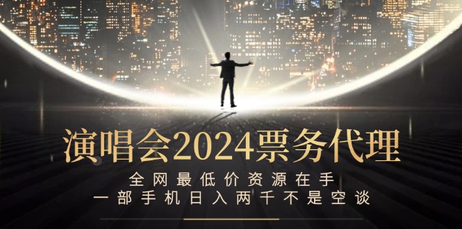 （12670期）演唱会2024票务代理，全网最低价资源在手，一部手机日入两千不是空谈-七哥资源网 - 全网最全创业项目资源