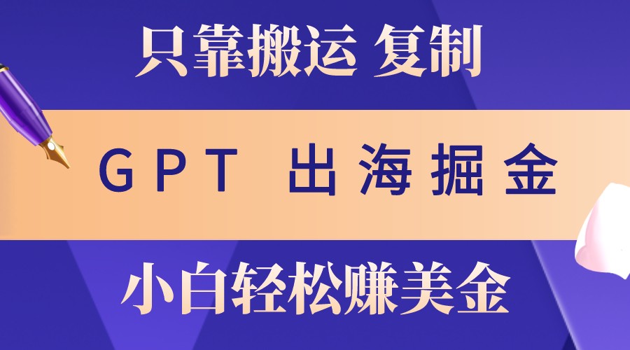 出海掘金搬运，赚老外美金，月入3w+，仅需GPT粘贴复制，小白也能玩转-七哥资源网 - 全网最全创业项目资源