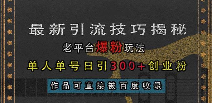 （13445期）最新引流技巧揭秘，老平台爆粉玩法，单人单号日引300+创业粉，作品可直…-七哥资源网 - 全网最全创业项目资源