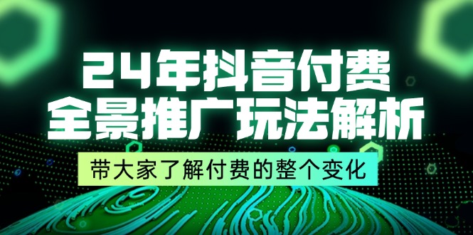 （11801期）24年抖音付费 全景推广玩法解析，带大家了解付费的整个变化 (9节课)-七哥资源网 - 全网最全创业项目资源