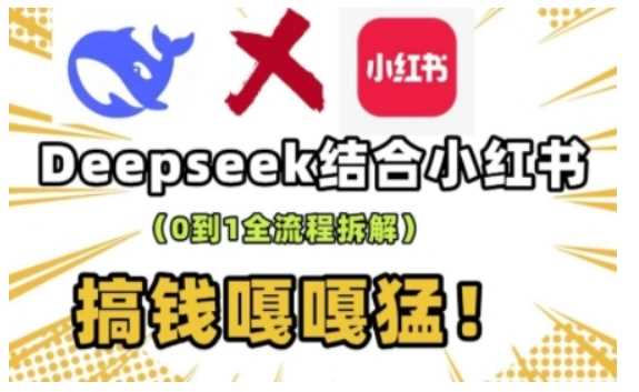 deepseek+小红书打造流量生产线实操课，0到1全流程拆解，搞钱嘎嘎猛-七哥资源网 - 全网最全创业项目资源