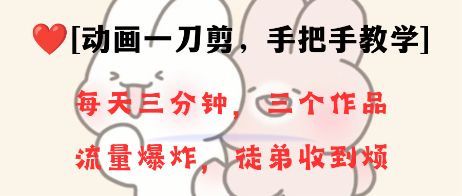 动画一刀剪项目，一分钟一条原创，流量爆炸，一个月收徒28个，小白轻松上手-七哥资源网 - 全网最全创业项目资源
