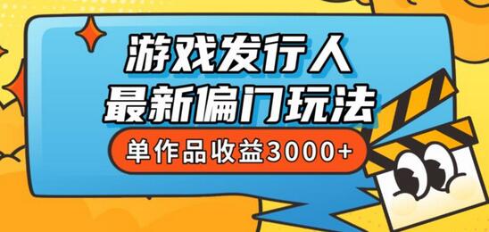 斥资8888学的游戏发行人最新偏门玩法，单作品收益3000+，新手很容易上手-七哥资源网 - 全网最全创业项目资源