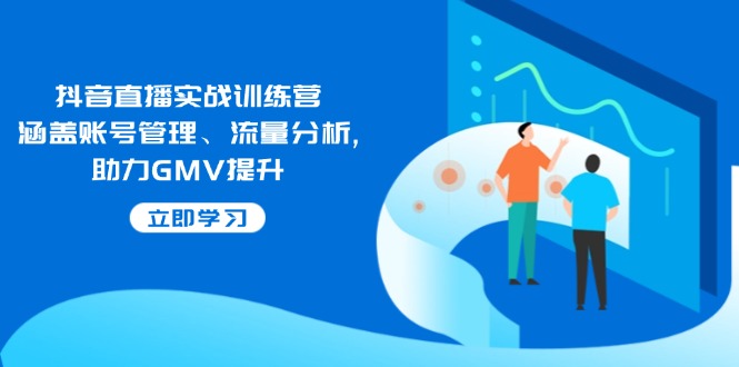 （14143期）抖音直播实战训练营：涵盖账号管理、流量分析, 助力GMV提升-七哥资源网 - 全网最全创业项目资源