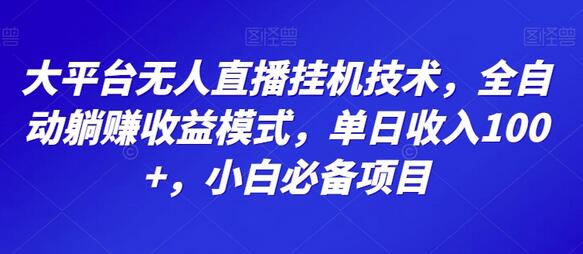 大平台无人直播挂机技术，全自动躺赚收益模式，单日收入100+，小白必备项目-七哥资源网 - 全网最全创业项目资源