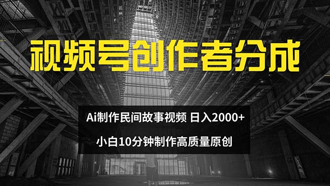 （12270期）视频号创作者分成 ai制作民间故事 新手小白10分钟制作高质量视频 日入2000-七哥资源网 - 全网最全创业项目资源