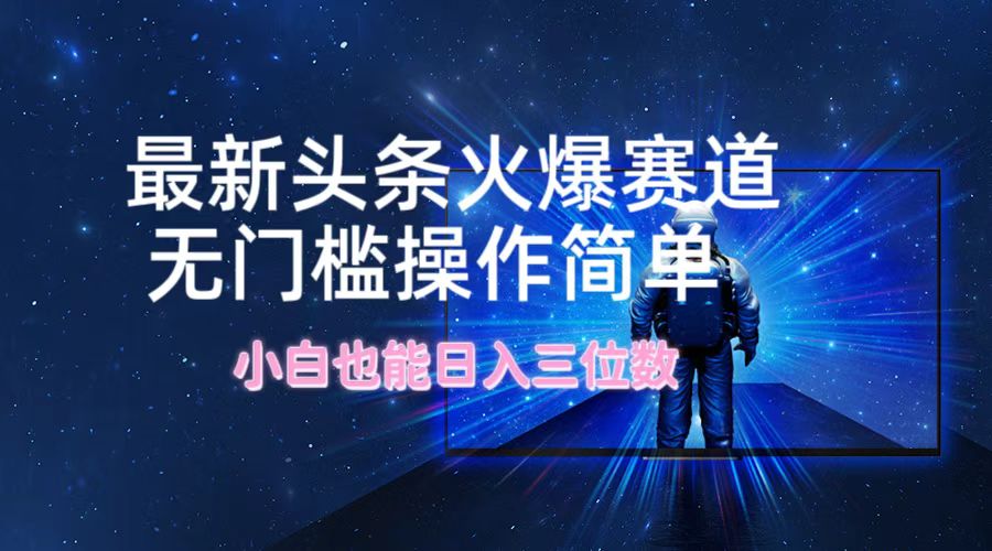 （12300期）最新头条火爆赛道，无门槛操作简单，小白也能日入三位数-七哥资源网 - 全网最全创业项目资源
