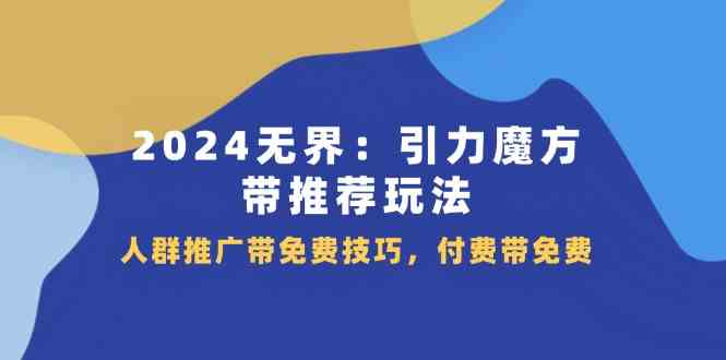 2024无界引力魔方带推荐玩法，人群推广带免费技巧，付费带免费-七哥资源网 - 全网最全创业项目资源