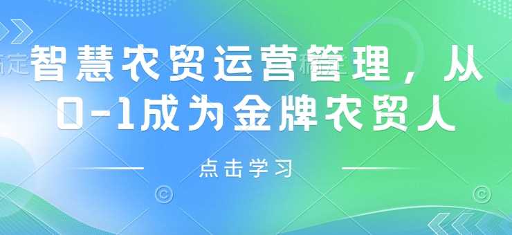 智慧农贸运营管理，从0-1成为金牌农贸人-七哥资源网 - 全网最全创业项目资源