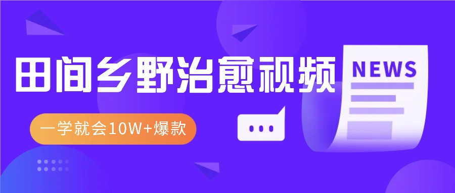 一学就会，1分钟教会你，10W+爆款田间乡野治愈视频（附提示词技巧）-七哥资源网 - 全网最全创业项目资源