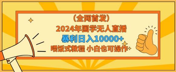 全网首发2024年国学无人直播暴力日入1w，加喂饭式教程，小白也可操作-七哥资源网 - 全网最全创业项目资源