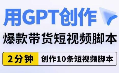 用GPT创作爆款带货短视频脚本，2分钟创作10条短视频脚本-七哥资源网 - 全网最全创业项目资源
