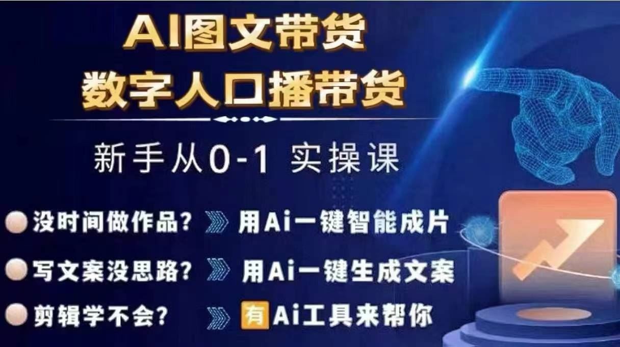 Ai图文带货+数字人口播带货，从0~1实操体系课-七哥资源网 - 全网最全创业项目资源