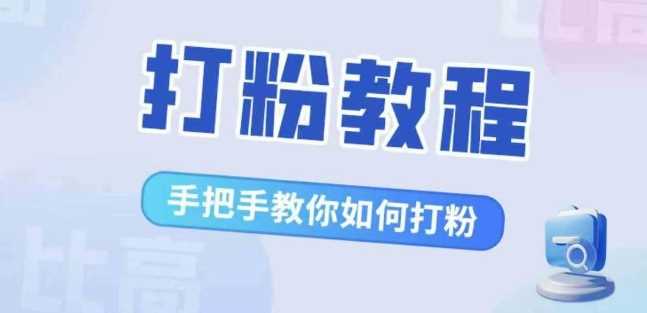 比高·打粉教程，手把手教你如何打粉，解决你的流量焦虑-七哥资源网 - 全网最全创业项目资源