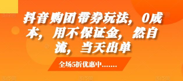 抖音‮购团‬带券玩法，0成本，‮用不‬保证金，‮然自‬流，当天出单-七哥资源网 - 全网最全创业项目资源