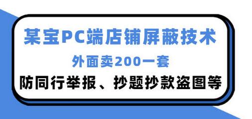 外面卖200的淘宝PC端店铺屏蔽技术：防同行举报、抄题抄款盗图等！-七哥资源网 - 全网最全创业项目资源