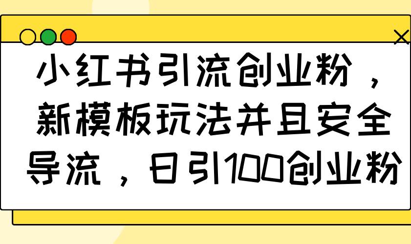 （14053期）小红书引流创业粉，新模板玩法并且安全导流，日引100创业粉-七哥资源网 - 全网最全创业项目资源