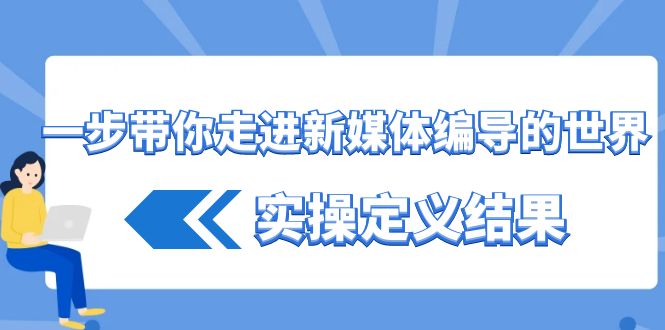 一步带你走进 新媒体编导的世界，实操定义结果（17节课）-七哥资源网 - 全网最全创业项目资源
