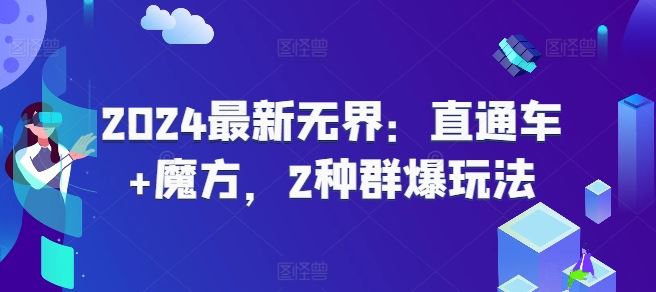 2024最新无界：直通车+魔方，2种群爆玩法-七哥资源网 - 全网最全创业项目资源