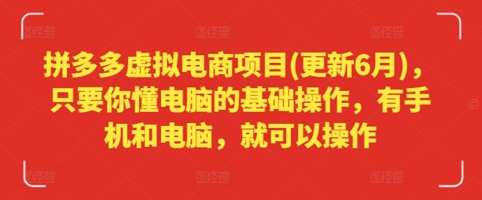 拼多多虚拟电商项目(更新6月)，只要你懂电脑的基础操作，有手机和电脑，就可以操作-七哥资源网 - 全网最全创业项目资源