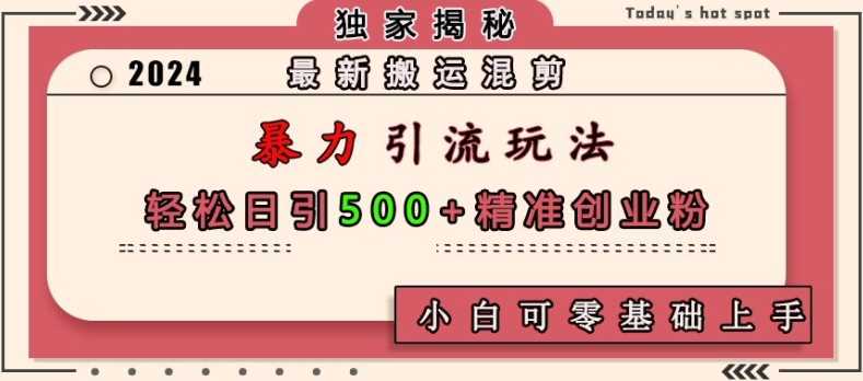 最新搬运混剪暴力引流玩法，轻松日引500+精准创业粉，小白可零基础上手-七哥资源网 - 全网最全创业项目资源