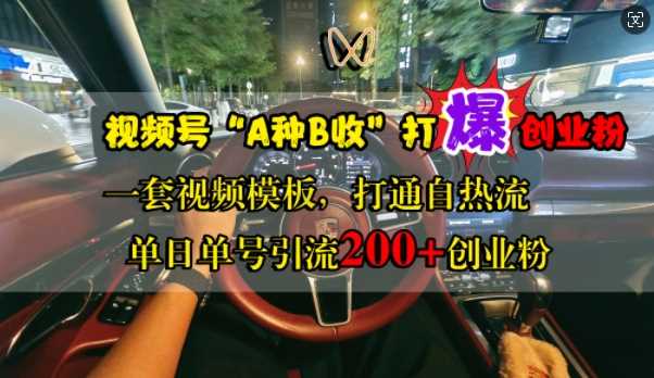 视频号“A种B收”打爆创业粉，一套视频模板打通自热流，单日单号引流200+创业粉-七哥资源网 - 全网最全创业项目资源