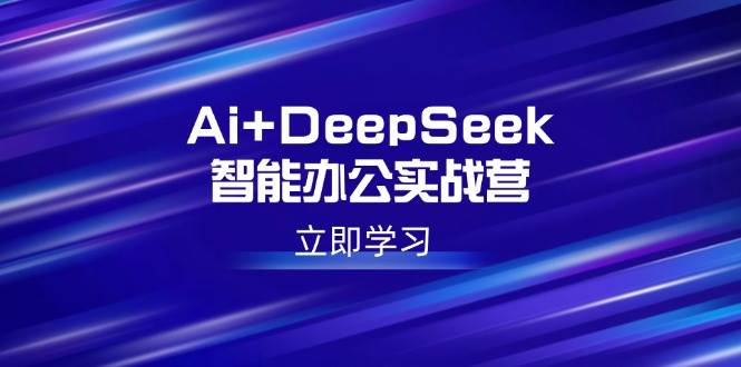 （14291期）Ai+DeepSeek智能办公实战营：解锁AI写作、设计、PPT等高薪技能-七哥资源网 - 全网最全创业项目资源