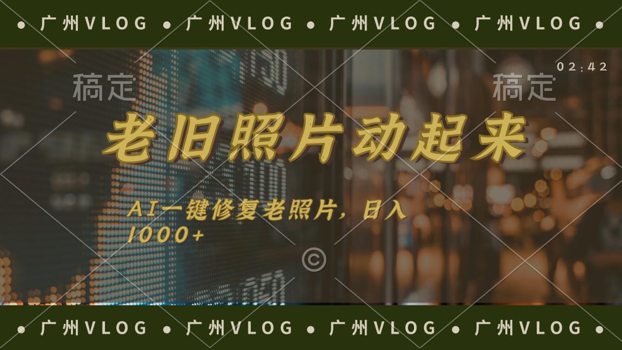 （11745期）老旧照片动起来，AI一键修复，简单上手，日入1000+-七哥资源网 - 全网最全创业项目资源